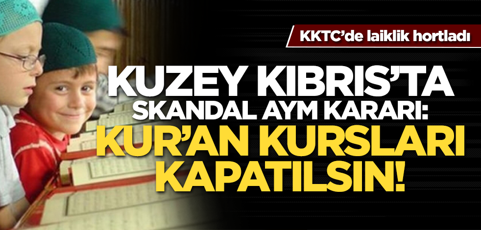 Kuzey Kıbrıs'ta laiklik hortladı! KKTC’de skandal AYM kararı:Kuran kursları kapatılsın!