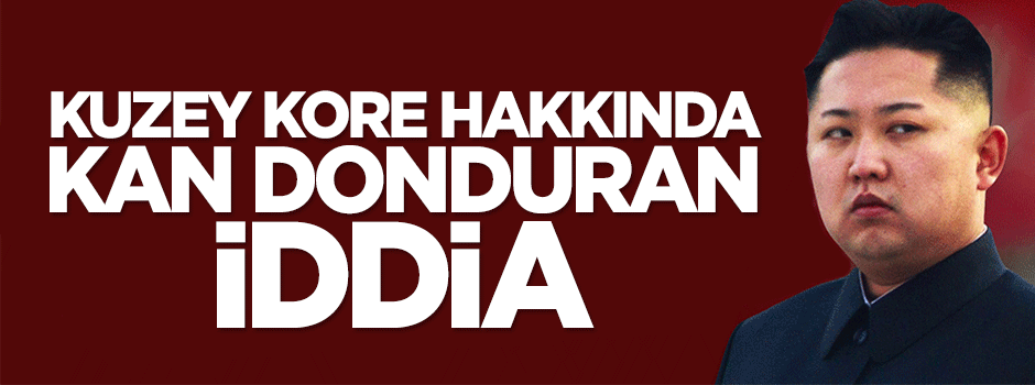 Kuzey Kore hakkında kan donduran iddia!