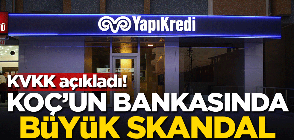 KVKK açıkladı! Koç'un bankasında büyük skandal