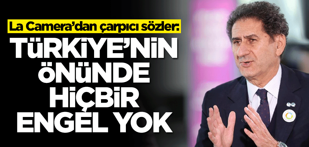 La Camera’dan çarpıcı sözler: Türkiye'nin önünde hiçbir engel yok