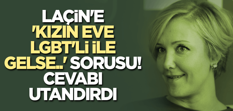 Laçin'e 'Kızın eve LGBT'li ile gelse..' sorusu! Cevabı utandıracak cinsten