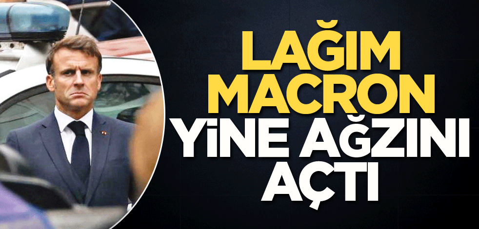 Lağım Macron yine ağzını açtı