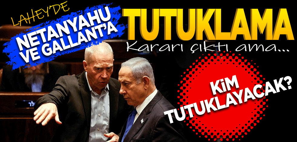 Lahey’de Netanyahu ile Gallant’a tutuklama kararı çıktı ama! Kararı kim uygulayacak?