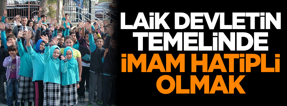 Laik devletin temelinde İmam Hatipli olmak