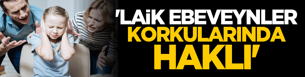 'Laik ebeveynler korkularında haklı'