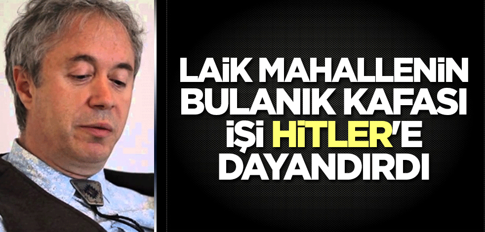 Laik mahallenin bulanık kafası işi Hitler'e dayandırdı