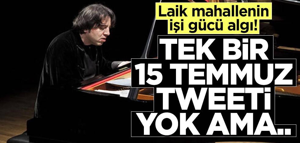 Laik mahallenin işi gücü algı! Tek bir 15 Temmuz tweeti yok ama..