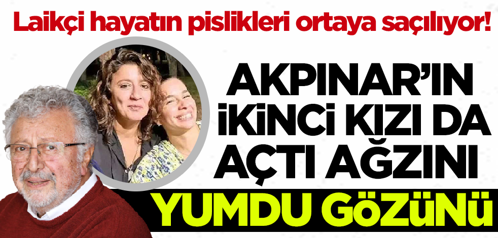 Laikçi hayatın pislikleri ortaya saçılıyor! Akpınar'ın ikinci kızı da açtı ağzını yumdu gözünü