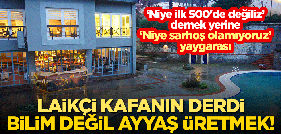 Laikçi kafanın derdi bilim değil ayyaş üretmek! "Niye ilk 500'de değiliz" demek yerine "Niye sarhoş olamıyoruz" yaygarası