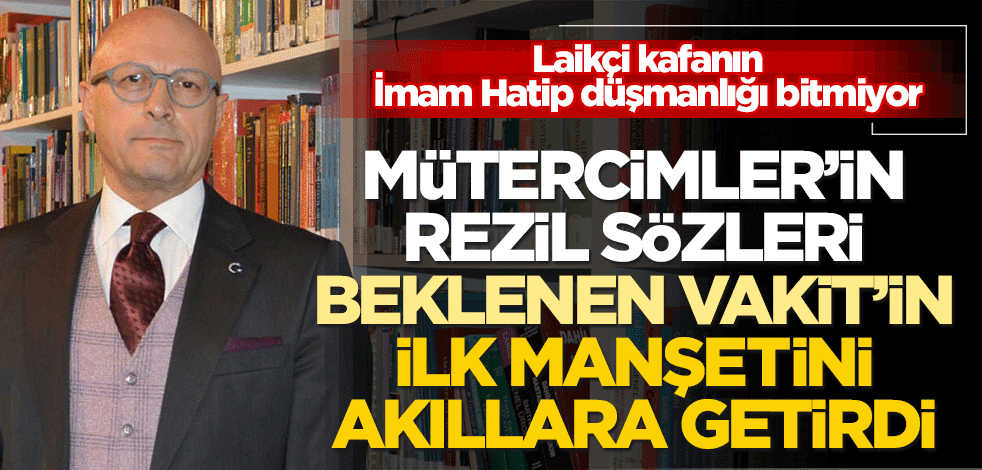 Laikçi kafanın İmam Hatip düşmanlığı bitmiyor! Mütercimler’in rezil sözleri Beklenen Vakit’in ilk manşetini akıllara getirdi