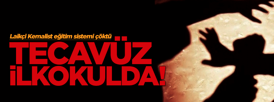 Laikçi Kemalist eğitim sistemi çöktü: Tecavüz ilkokulda!