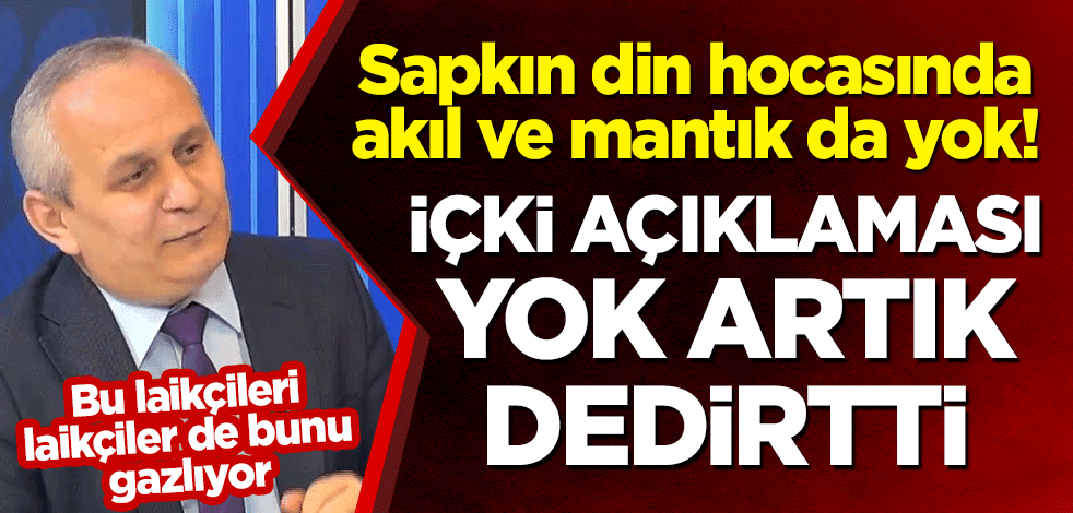 Laikçi kemalistlerin sapkın din hocasında akıl ve mantık da yok! 'İçki açıklaması 'yok artık' dedirtti
