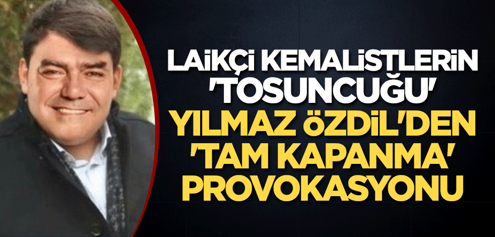 Laikçi Kemalistlerin 'tosuncuğu' Yılmaz Özdil'den 'tam kapanma' provokasyonu