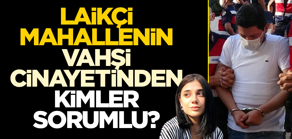 Laikçi mahallenin vahşi cinayetinden kimler sorumlu?