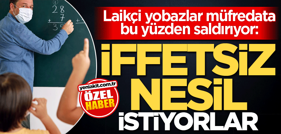 Laikçi yobazlar müfredata bu yüzden saldırıyor: İffetsiz nesil istiyorlar