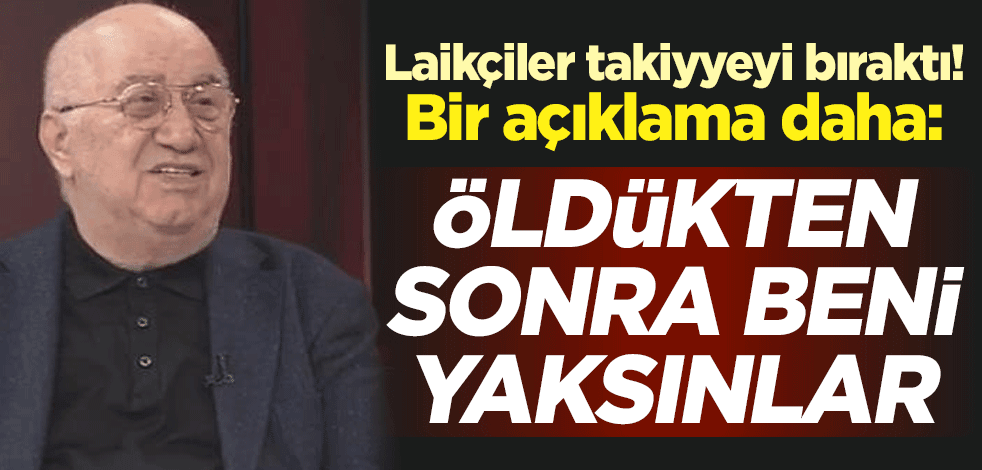 Laikçiler takiyyeyi bıraktı! Bir açıklama daha: Öldükten sonra beni yaksınlar