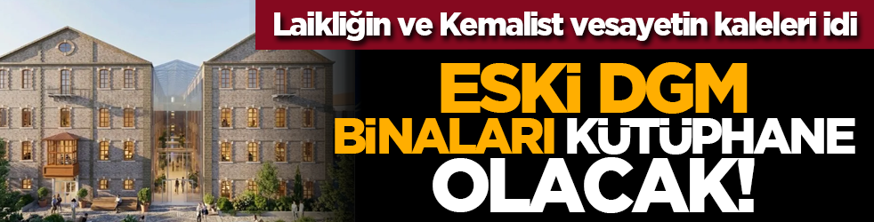 Laikliğin ve Kemalist vesayetin kaleleri idi: Eski DGM binaları kütüphane olacak!