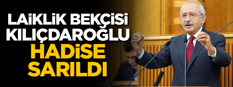 Laiklik bekçisi Kılıçdaroğlu hadise sarıldı