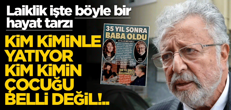 Laiklik işte böyle bir hayat tarzı… Kim kiminle yatıyor, kim kimin çocuğu belli değil!..