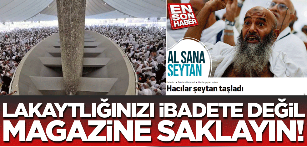 Lakaytlığınızı magazin haberlerine saklayın! Şeytan taşlamaya değil