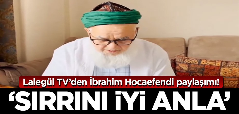 Lalegül TV'den İbrahim Hocaefendi'ye ilişkin dikkat çeken paylaşım! 'Sırrını iyi anla'