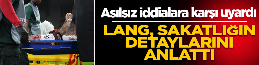 Lang, sakatlığın detaylarını anlattı! Asılsız iddialara karşı uyardı