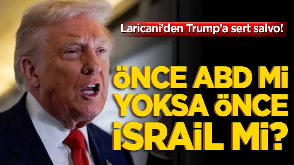 Laricani’den Trump’a sert salvo! Önce ABD mi yoksa önce İsrail mi