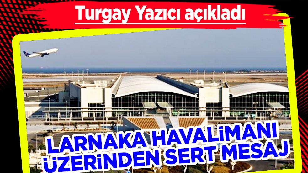 Larnaka Havalimanı Üzerinden Sert Mesaj: Kaçak Yapılarla Türkiye’ye Meydan Okuyamazsınız!
