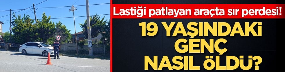 Lastiği patlayan araçta sır perdesi! 19 yaşındaki genç nasıl öldü?
