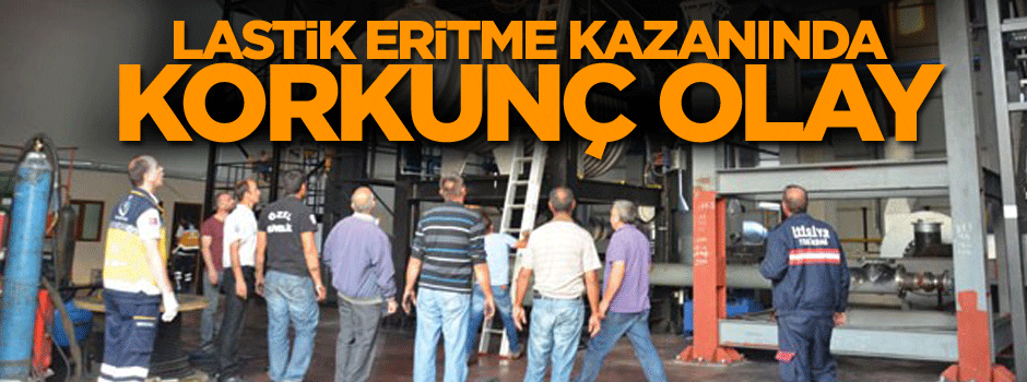 Lastik Eritme kazanında korkunç olay