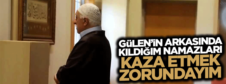 Latif Erdoğan: Gülen'in arkasında kıldığım namazları kaza etmek zorundayım