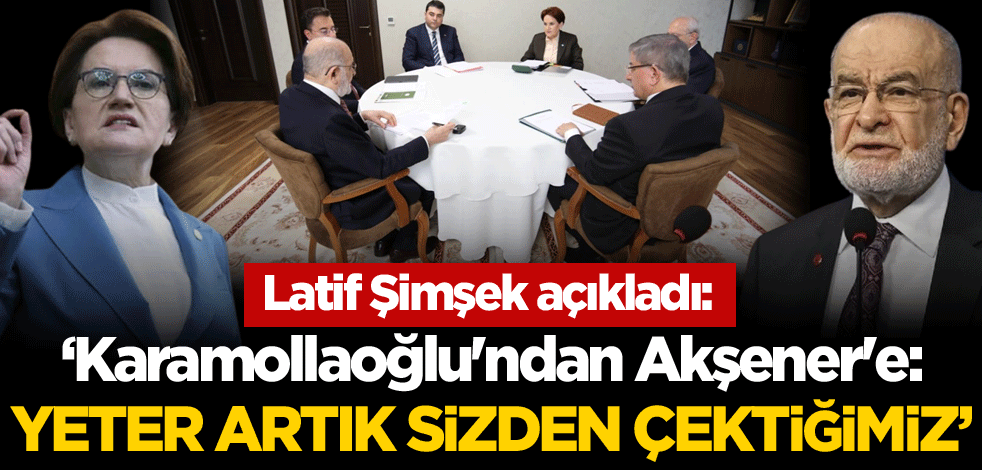 Latif Şimşek açıkladı! 'Karamollaoğlu'ndan Akşener'e: Yeter artık sizden çektiğimiz'