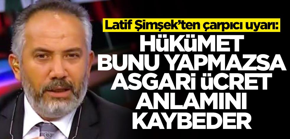 Latif Şimşek'ten hükümete asgari ücret uyarısı: Bu yapılmazsa anlamını kaybeder