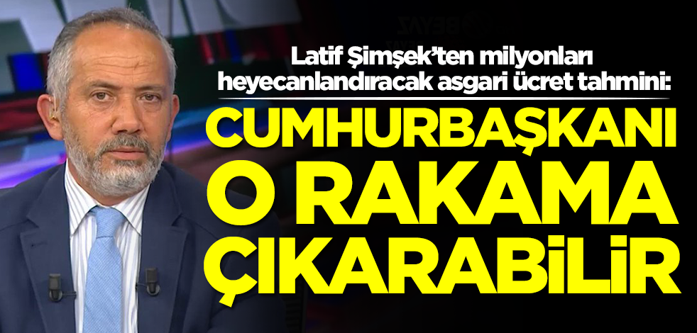 Latif Şimşek'ten milyonları heyecanlandıracak asgari ücret tahmini: Erdoğan o rakama çıkarabilir
