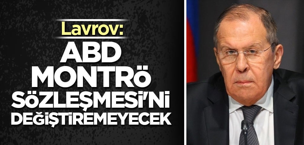 Lavrov: ABD, Montrö Sözleşmesi'ni değiştiremeyecek