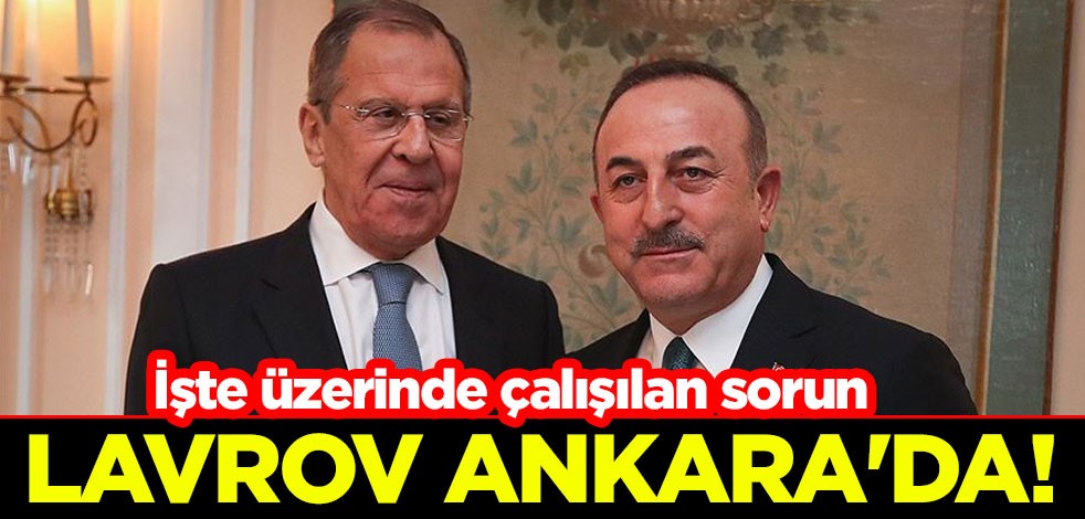 Lavrov, Ankara'da! İşte üzerinde çalışılan sorun