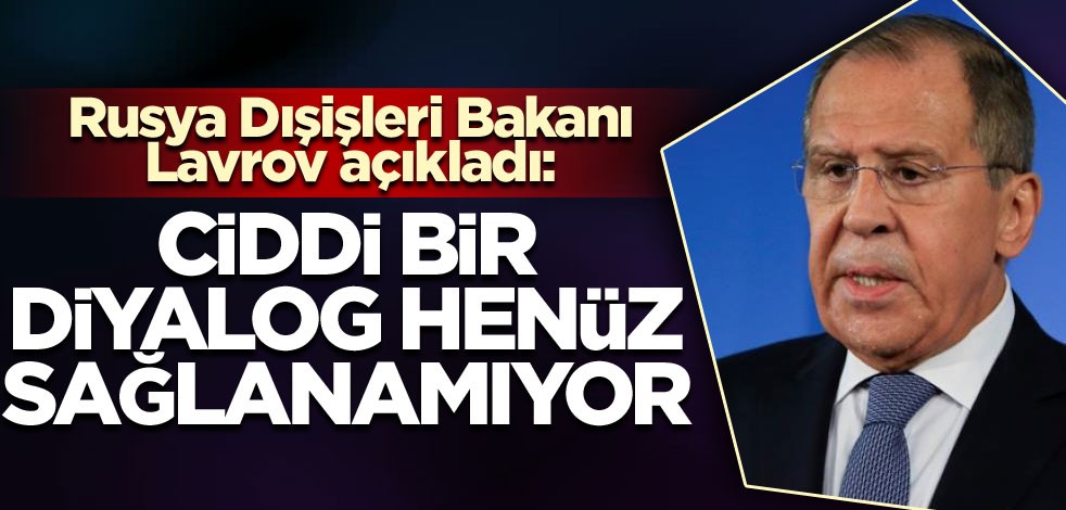 Lavrov: Ciddi bir diyalog henüz sağlanamıyor