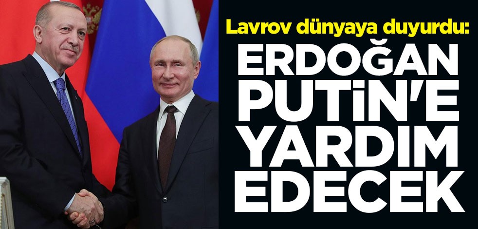 Lavrov dünyaya duyurdu: Erdoğan Putin'e yardım edecek