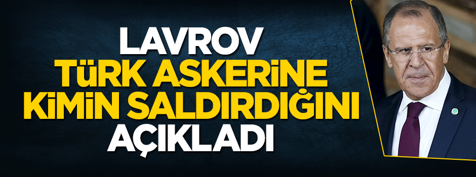 Lavrov, Türk askerine kimin saldırdığını açıkladı
