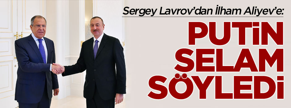 Lavrov'dan Aliyev'e: Putin'in selam var