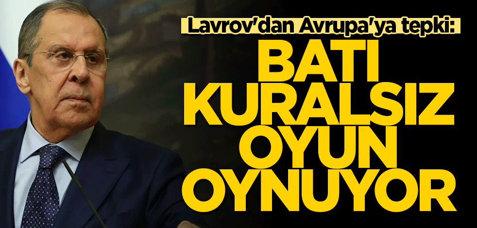 Lavrov'dan Avrupa'ya tepki: Batı kuralsız oyun oynuyor