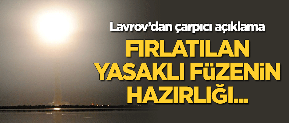 Lavrov'dan çarpıcı açıklama: Fırlatılan yasaklı füzenin hazırlığı...