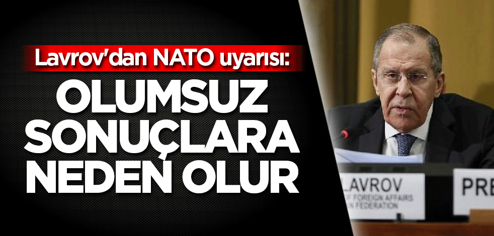 Lavrov'dan NATO uyarısı: Olumsuz sonuçlara neden olur