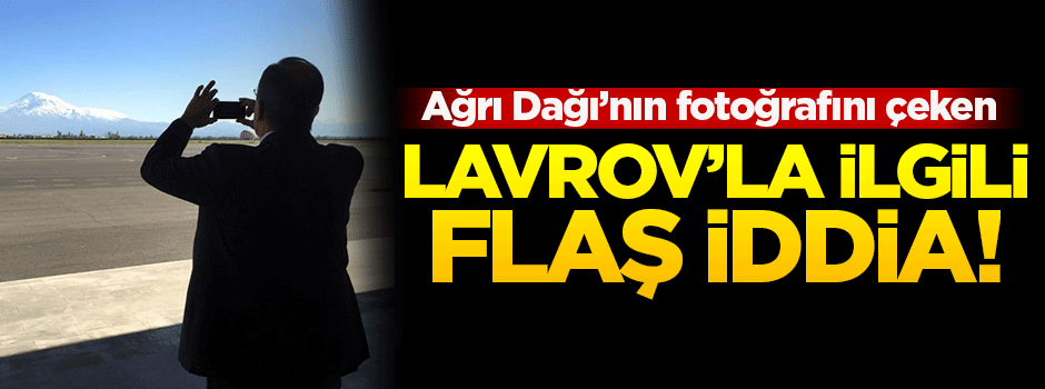 Lavrov'un 'Ağrı Dağı fotoğrafı' ile ilgili flaş iddia
