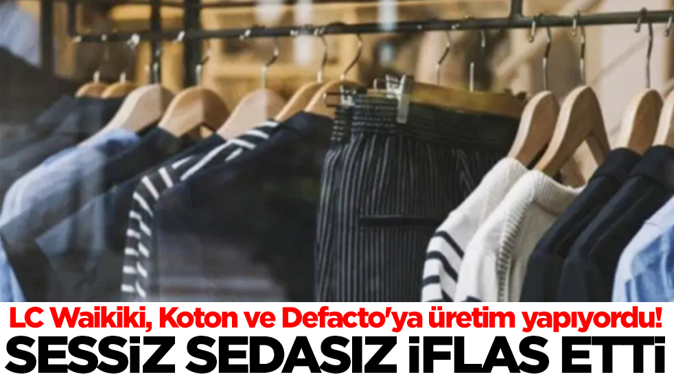  LC Waikiki, Koton ve Defacto'ya üretim yapıyordu! Sessiz sedasız iflas etti