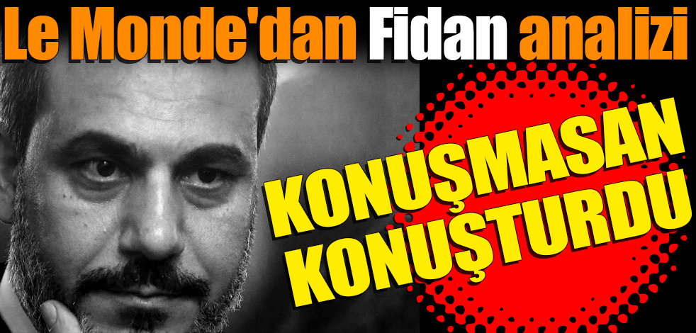 Le Monde'dan Fidan analizi: Az konuşarak tüm Batı'nın onu konuşmasını başardı