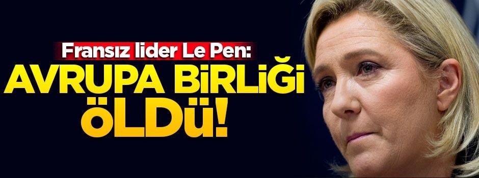 Le Pen: Avrupa birliği öldü!