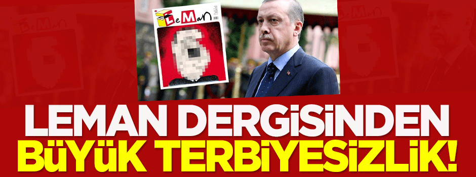 Leman dergisinden büyük terbiyesizlik!