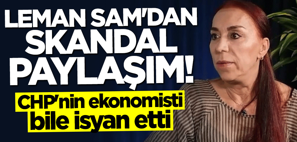 Leman Sam'dan skandal paylaşım! CHP'nin ekonomisti bile isyan etti