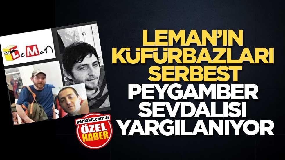 Leman’ın küfürbazları serbest Peygamber sevdalısı yargılanıyor